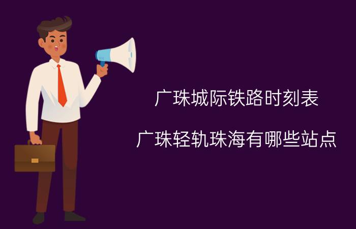 广珠城际铁路时刻表 广珠轻轨珠海有哪些站点？